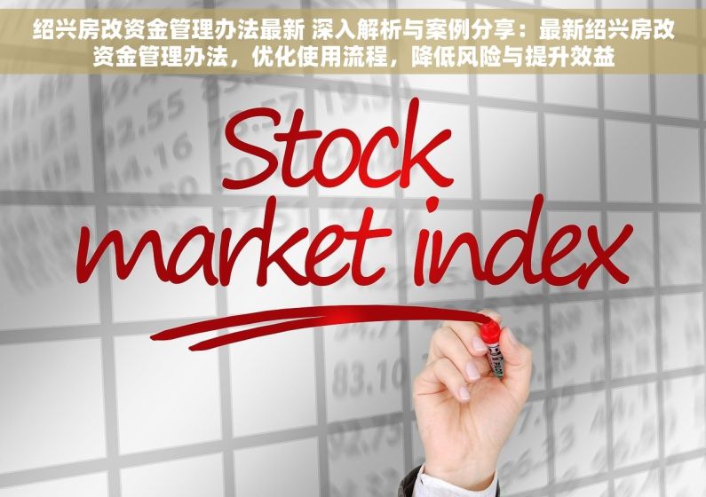 绍兴房改资金管理办法最新 深入解析与案例分享：最新绍兴房改资金管理办法，优化使用流程，降低风险与提升效益