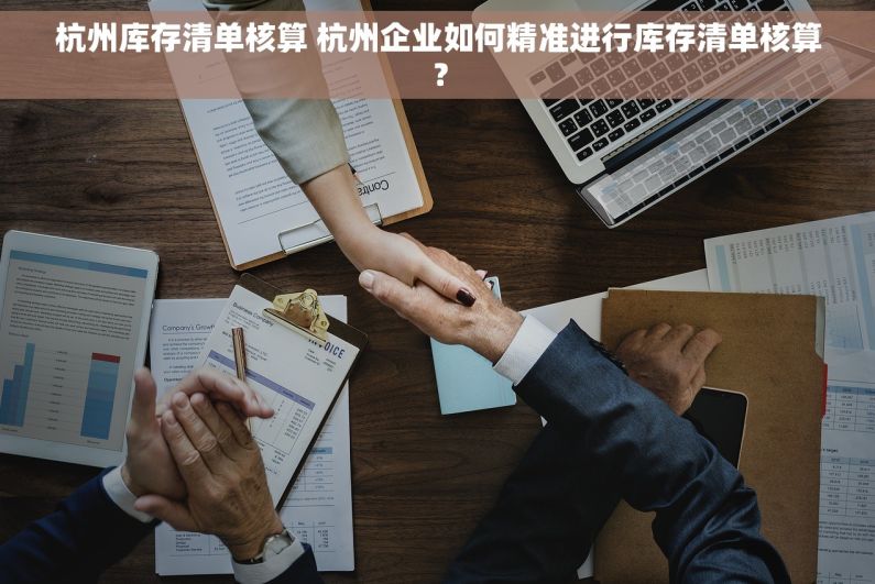 杭州库存清单核算 杭州企业如何精准进行库存清单核算？