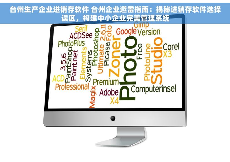 台州生产企业进销存软件 台州企业避雷指南：揭秘进销存软件选择误区，构建中小企业完美管理系统