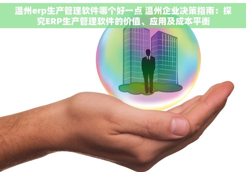 温州erp生产管理软件哪个好一点 温州企业决策指南：探究ERP生产管理软件的价值、应用及成本平衡