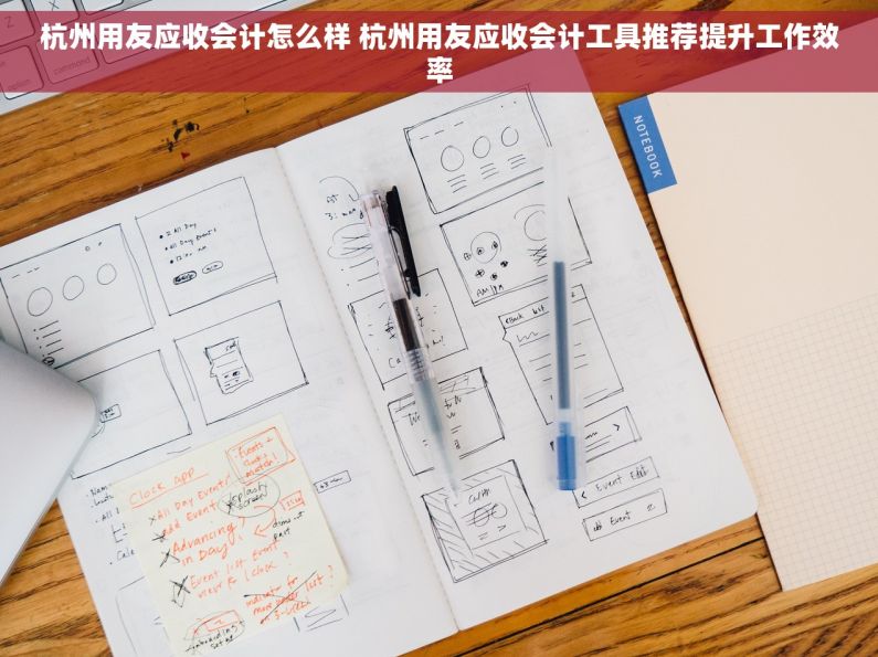 杭州用友应收会计怎么样 杭州用友应收会计工具推荐提升工作效率