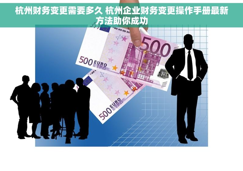 杭州财务变更需要多久 杭州企业财务变更操作手册最新方法助你成功