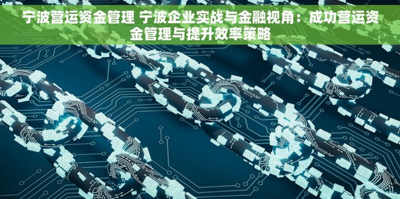 宁波营运资金管理 宁波企业实战与金融视角：成功营运资金管理与提升效率策略