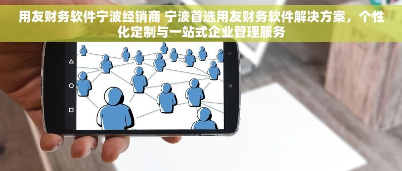 用友财务软件宁波经销商 宁波首选用友财务软件解决方案，个性化定制与一站式企业管理服务
