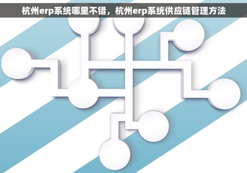 杭州erp系统哪里不错，杭州erp系统供应链管理方法