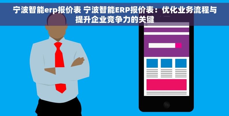 宁波智能erp报价表 宁波智能ERP报价表：优化业务流程与提升企业竞争力的关键
