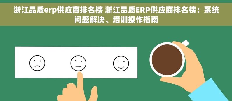 浙江品质erp供应商排名榜 浙江品质ERP供应商排名榜：系统问题解决、培训操作指南