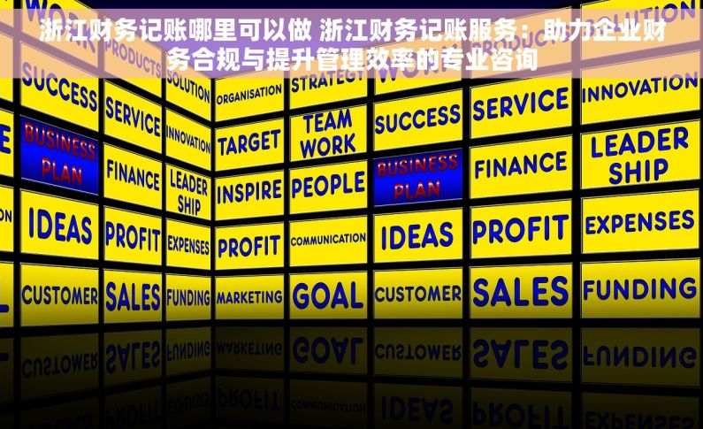 浙江财务记账哪里可以做 浙江财务记账服务：助力企业财务合规与提升管理效率的专业咨询