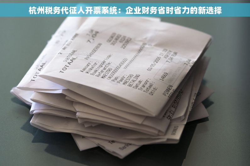 杭州税务代征人开票系统：企业财务省时省力的新选择