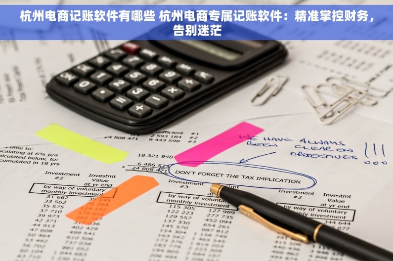 杭州电商记账软件有哪些 杭州电商专属记账软件：精准掌控财务，告别迷茫