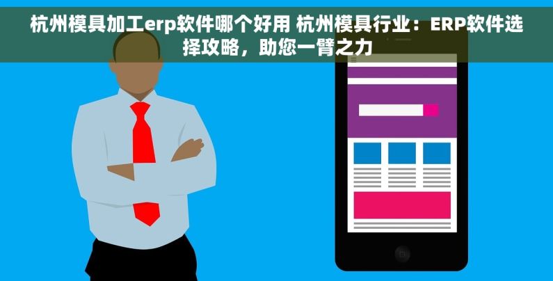杭州模具加工erp软件哪个好用 杭州模具行业：ERP软件选择攻略，助您一臂之力