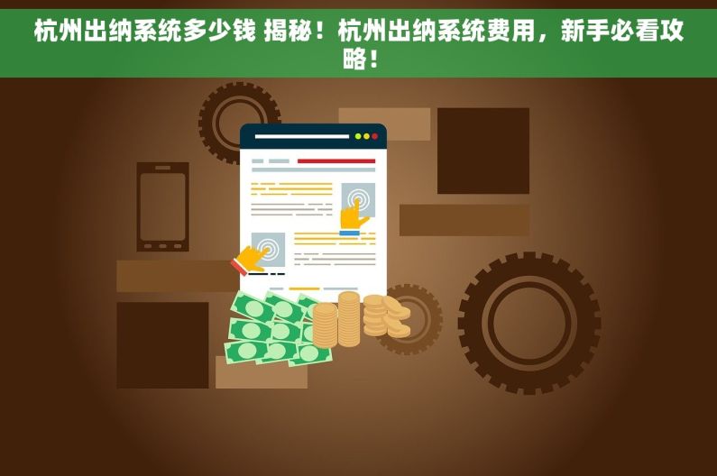 杭州出纳系统多少钱 揭秘！杭州出纳系统费用，新手必看攻略！