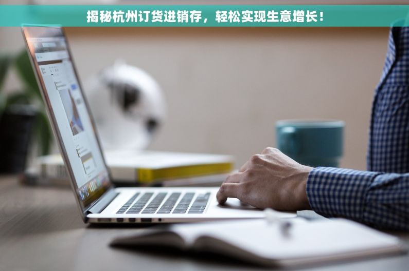揭秘杭州订货进销存，轻松实现生意增长！