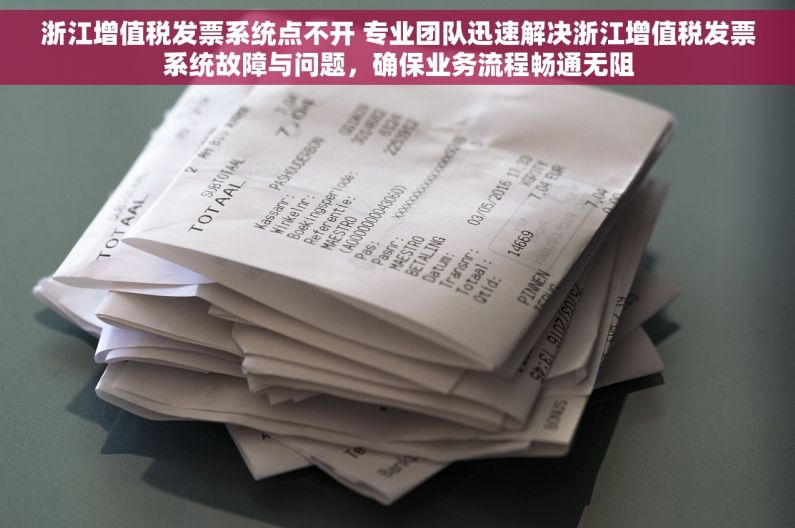 浙江增值税发票系统点不开 专业团队迅速解决浙江增值税发票系统故障与问题，确保业务流程畅通无阻