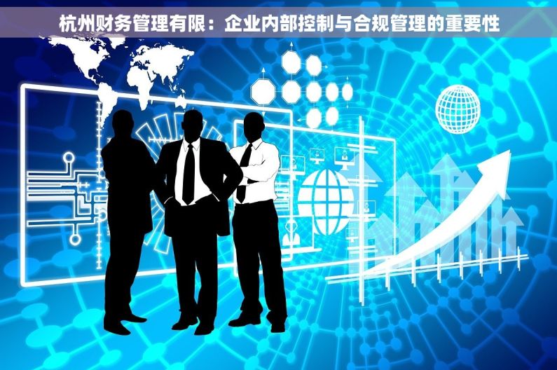 杭州财务管理有限：企业内部控制与合规管理的重要性