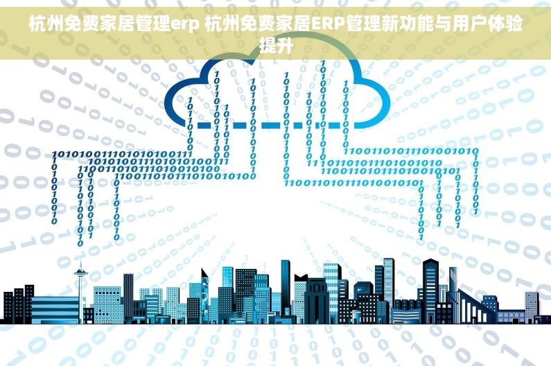 杭州免费家居管理erp 杭州免费家居ERP管理新功能与用户体验提升