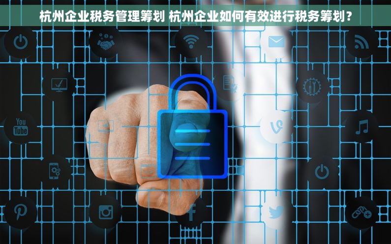 杭州企业税务管理筹划 杭州企业如何有效进行税务筹划？