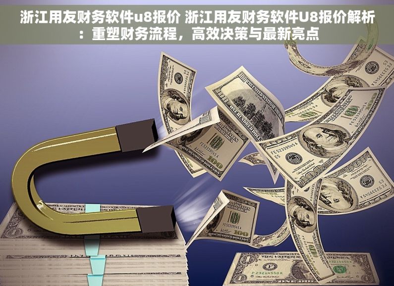 浙江用友财务软件u8报价 浙江用友财务软件U8报价解析：重塑财务流程，高效决策与最新亮点