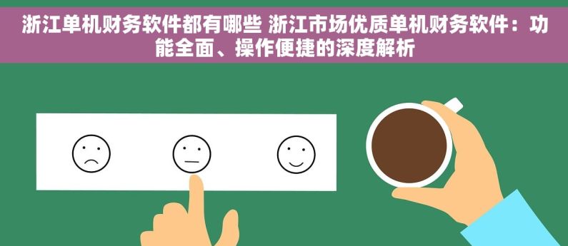 浙江单机财务软件都有哪些 浙江市场优质单机财务软件：功能全面、操作便捷的深度解析