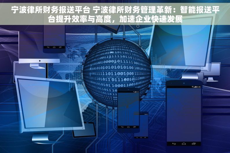 宁波律所财务报送平台 宁波律所财务管理革新：智能报送平台提升效率与高度，加速企业快速发展