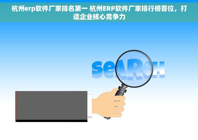杭州erp软件厂家排名第一 杭州ERP软件厂家排行榜首位，打造企业核心竞争力