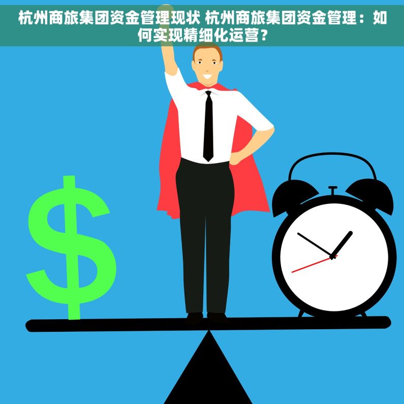 杭州商旅集团资金管理现状 杭州商旅集团资金管理：如何实现精细化运营？