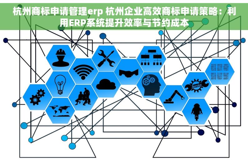 杭州商标申请管理erp 杭州企业高效商标申请策略：利用ERP系统提升效率与节约成本