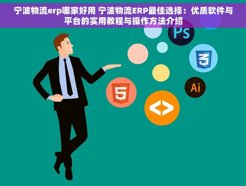 宁波物流erp哪家好用 宁波物流ERP最佳选择：优质软件与平台的实用教程与操作方法介绍