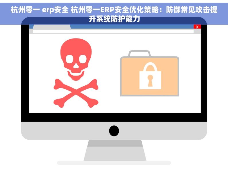 杭州零一 erp安全 杭州零一ERP安全优化策略：防御常见攻击提升系统防护能力
