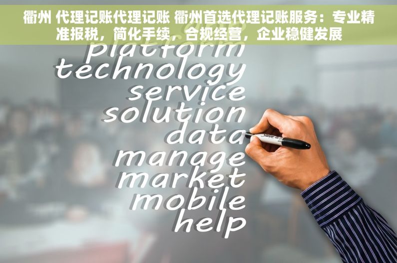 衢州 代理记账代理记账 衢州首选代理记账服务：专业精准报税，简化手续，合规经营，企业稳健发展