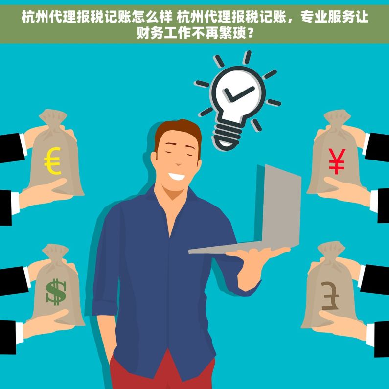 杭州代理报税记账怎么样 杭州代理报税记账，专业服务让财务工作不再繁琐？