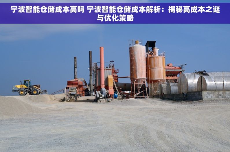 宁波智能仓储成本高吗 宁波智能仓储成本解析：揭秘高成本之谜与优化策略