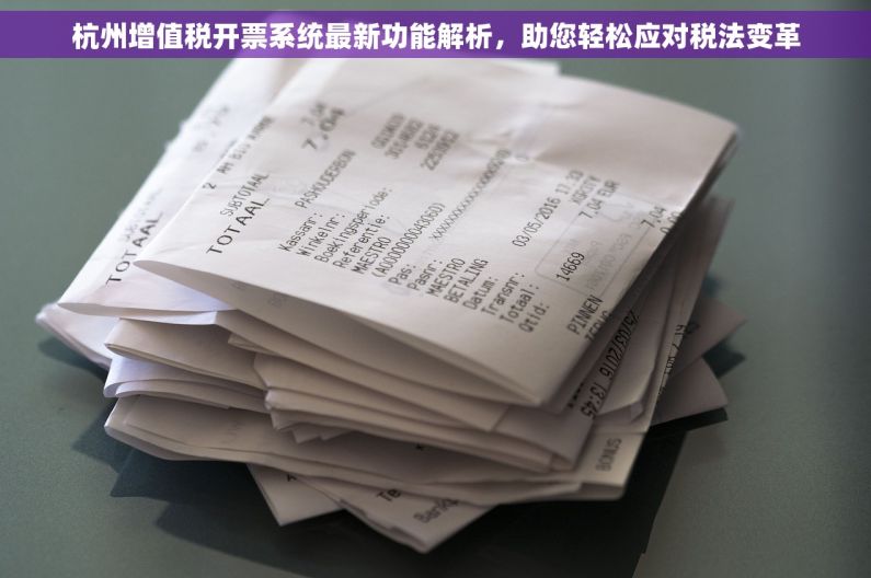 杭州增值税开票系统最新功能解析，助您轻松应对税法变革