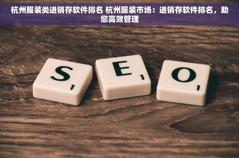 杭州服装类进销存软件排名 杭州服装市场：进销存软件排名，助您高效管理