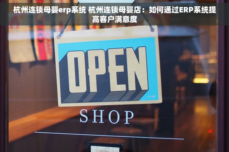 杭州连锁母婴erp系统 杭州连锁母婴店：如何通过ERP系统提高客户满意度