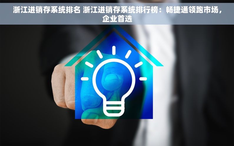浙江进销存系统排名 浙江进销存系统排行榜：畅捷通领跑市场，企业首选