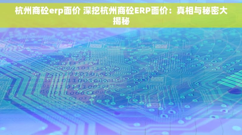 杭州商砼erp面价 深挖杭州商砼ERP面价：真相与秘密大揭秘