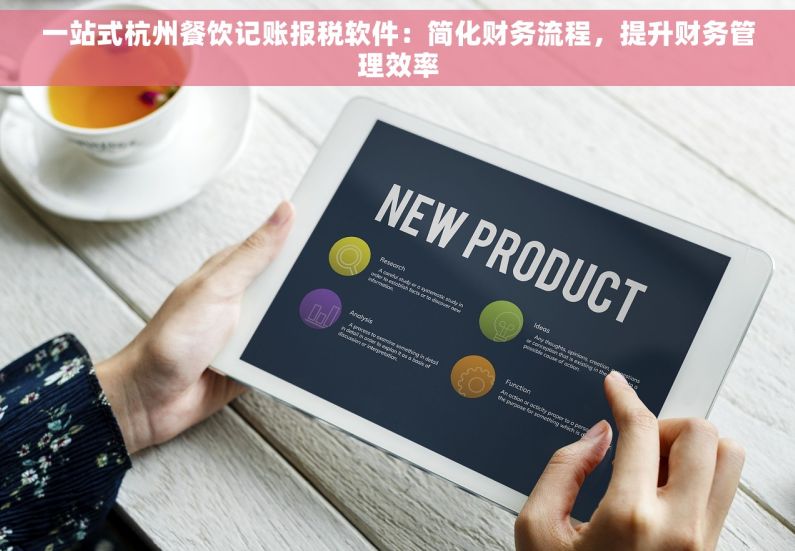 一站式杭州餐饮记账报税软件：简化财务流程，提升财务管理效率
