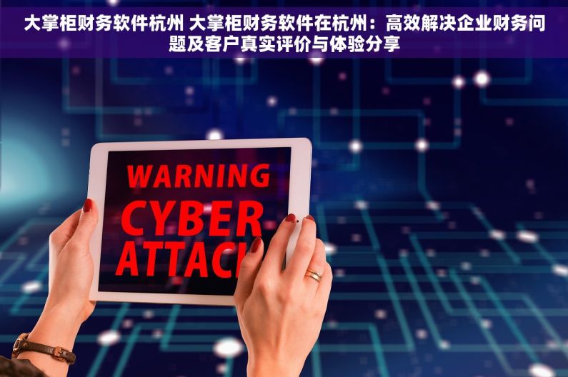 大掌柜财务软件杭州 大掌柜财务软件在杭州：高效解决企业财务问题及客户真实评价与体验分享