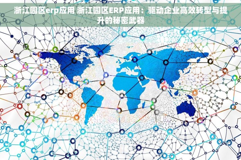 浙江园区erp应用 浙江园区ERP应用：驱动企业高效转型与提升的秘密武器