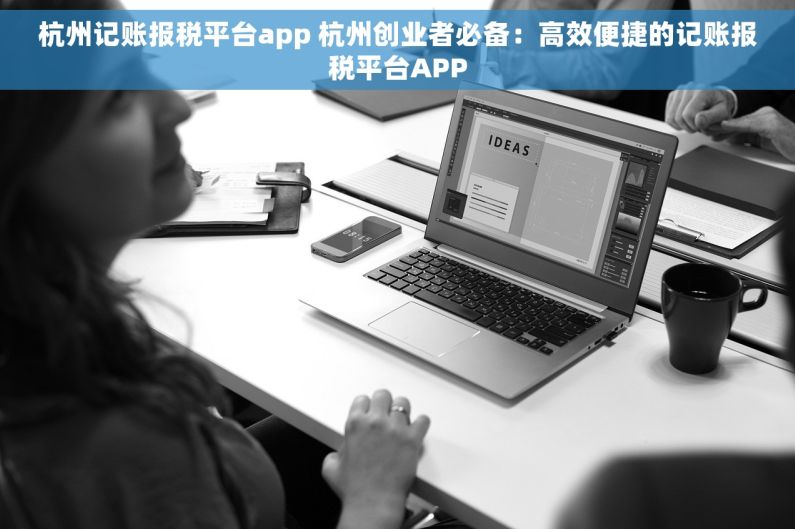 杭州记账报税平台app 杭州创业者必备：高效便捷的记账报税平台APP