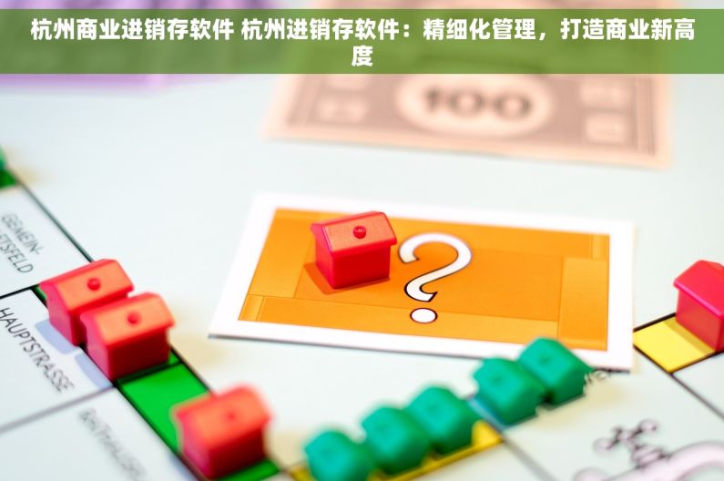 杭州商业进销存软件 杭州进销存软件：精细化管理，打造商业新高度