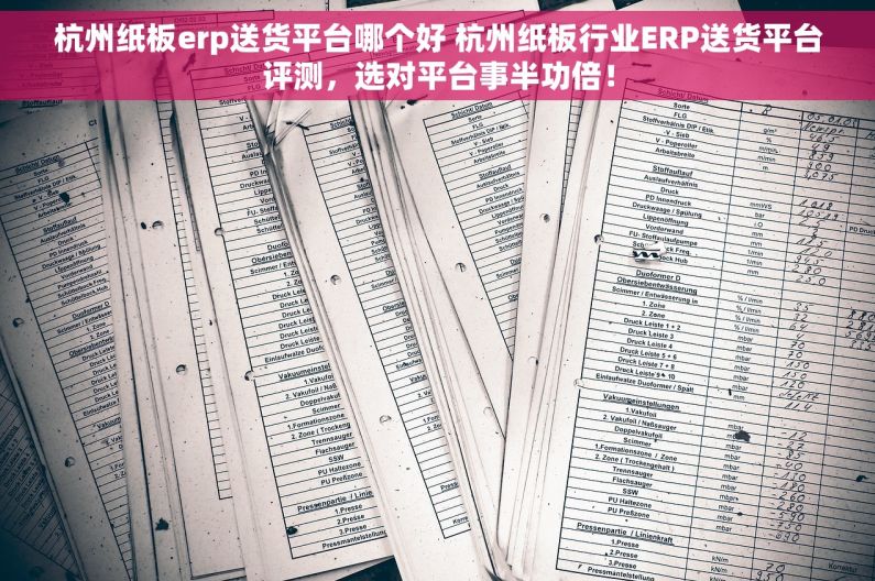 杭州纸板erp送货平台哪个好 杭州纸板行业ERP送货平台评测，选对平台事半功倍！