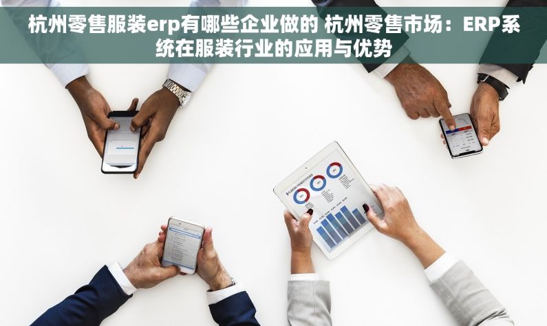 杭州零售服装erp有哪些企业做的 杭州零售市场：ERP系统在服装行业的应用与优势