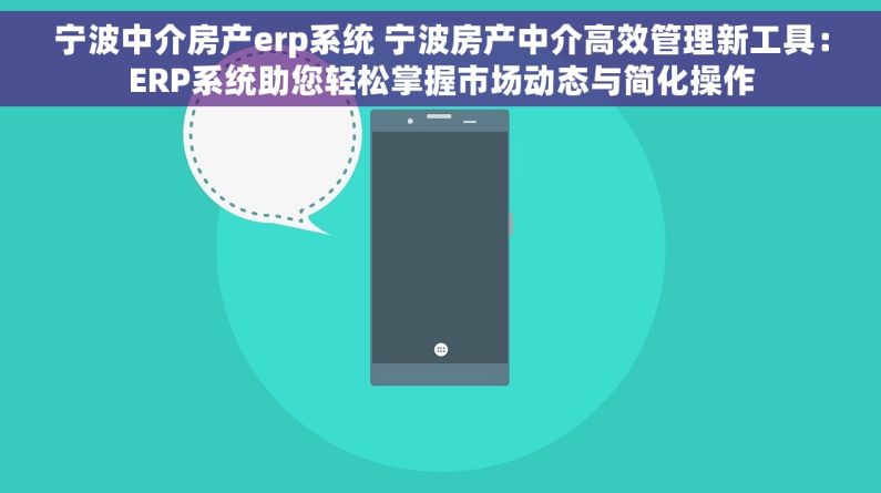 宁波中介房产erp系统 宁波房产中介高效管理新工具：ERP系统助您轻松掌握市场动态与简化操作