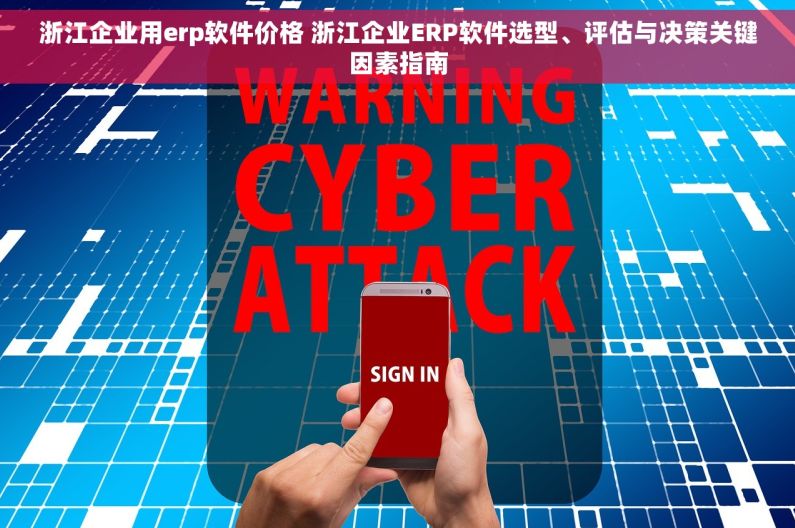 浙江企业用erp软件价格 浙江企业ERP软件选型、评估与决策关键因素指南