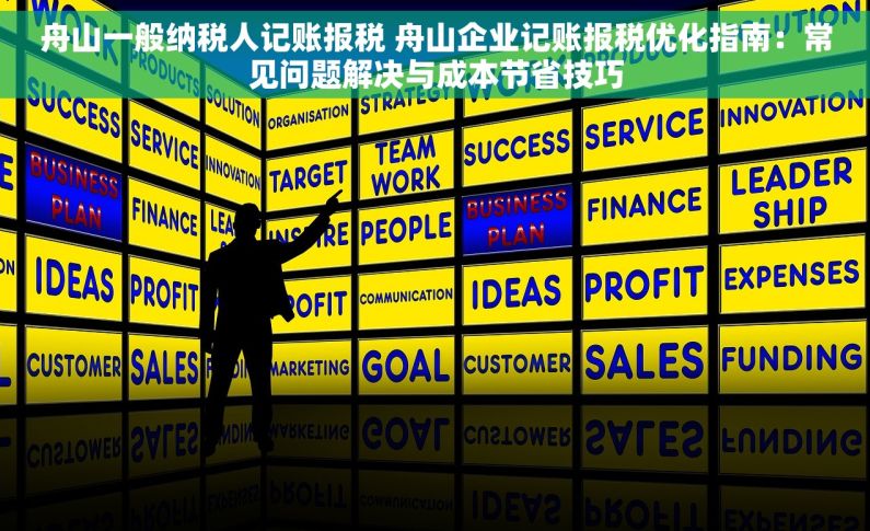 舟山一般纳税人记账报税 舟山企业记账报税优化指南：常见问题解决与成本节省技巧