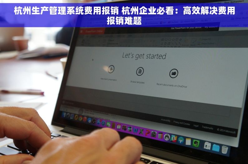 杭州生产管理系统费用报销 杭州企业必看：高效解决费用报销难题