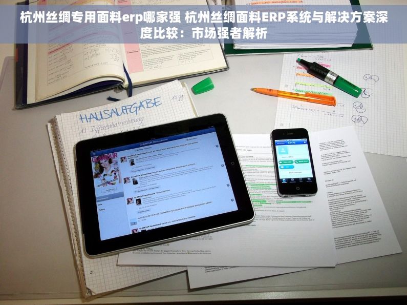 杭州丝绸专用面料erp哪家强 杭州丝绸面料ERP系统与解决方案深度比较：市场强者解析