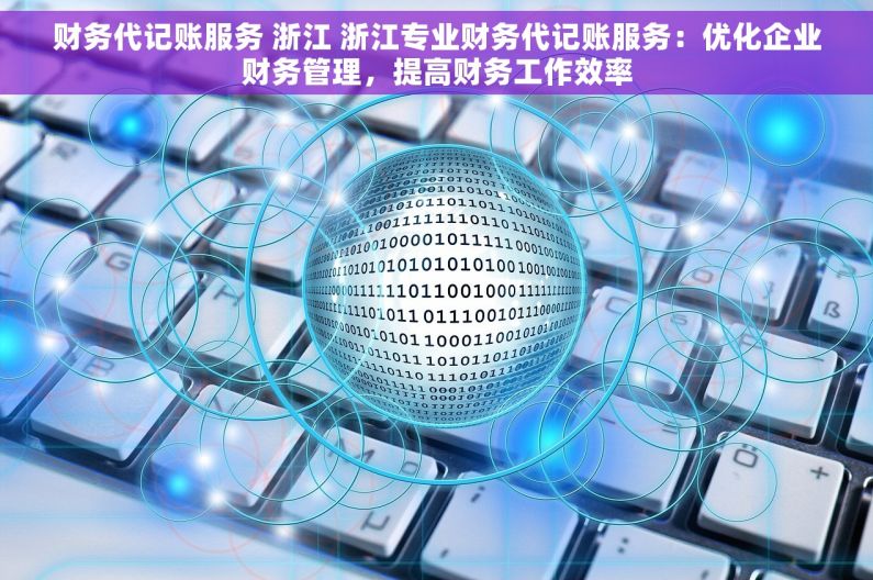 财务代记账服务 浙江 浙江专业财务代记账服务：优化企业财务管理，提高财务工作效率